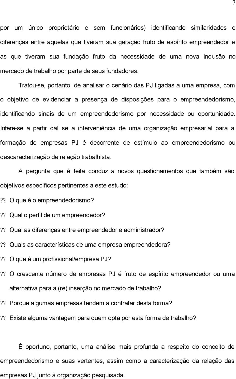 Tratou-se, portanto, de analisar o cenário das PJ ligadas a uma empresa, com o objetivo de evidenciar a presença de disposições para o empreendedorismo, identificando sinais de um empreendedorismo