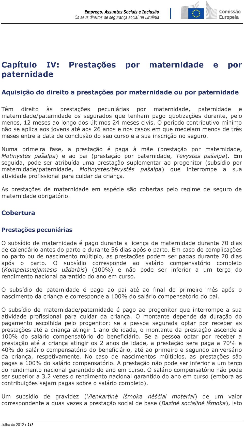 O período contributivo mínimo não se aplica aos jovens até aos 26 anos e nos casos em que medeiam menos de três meses entre a data de conclusão do seu curso e a sua inscrição no seguro.