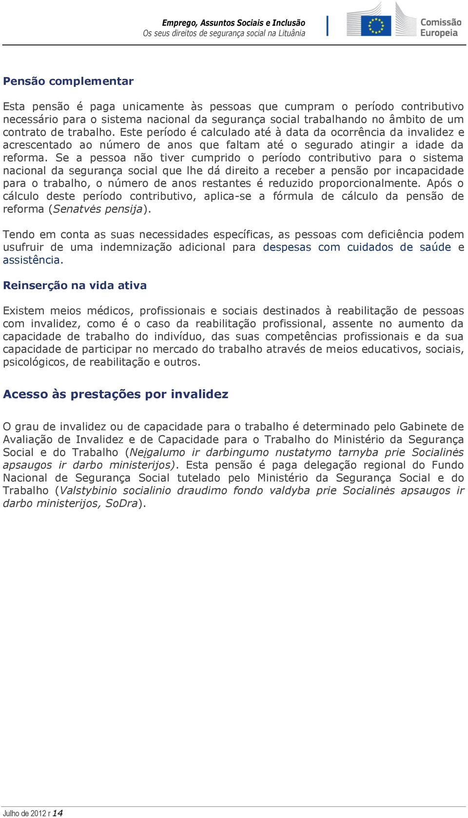 Se a pessoa não tiver cumprido o período contributivo para o sistema nacional da segurança social que lhe dá direito a receber a pensão por incapacidade para o trabalho, o número de anos restantes é