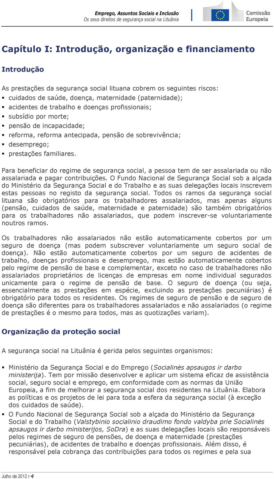 Para beneficiar do regime de segurança social, a pessoa tem de ser assalariada ou não assalariada e pagar contribuições.