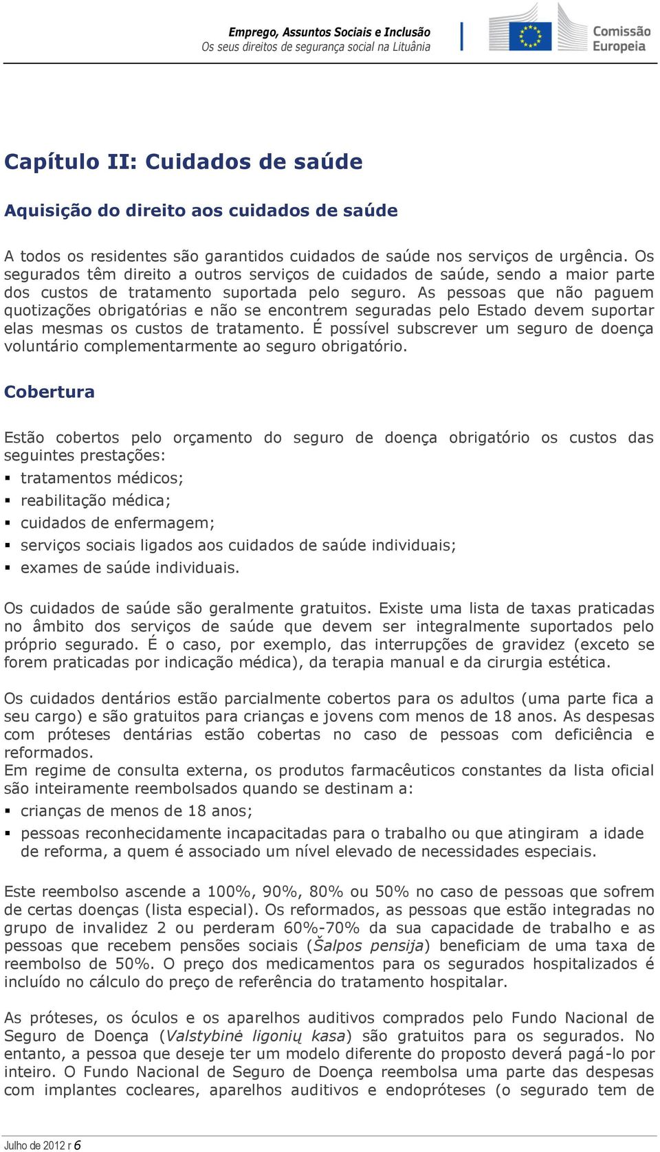 As pessoas que não paguem quotizações obrigatórias e não se encontrem seguradas pelo Estado devem suportar elas mesmas os custos de tratamento.