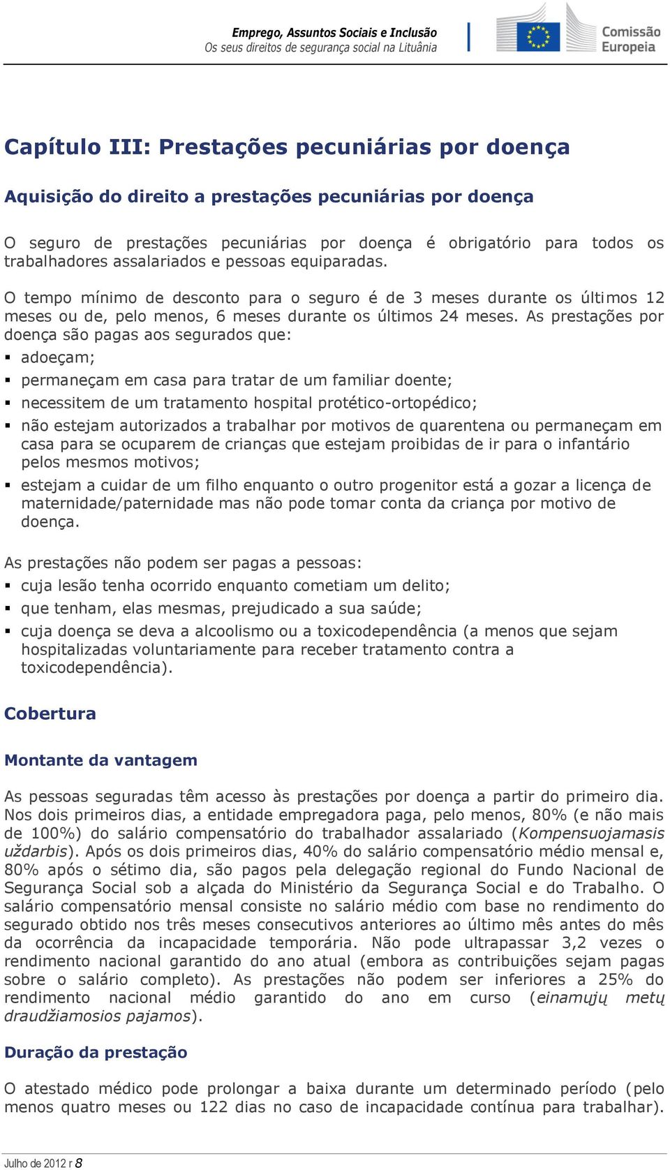 As prestações por doença são pagas aos segurados que: adoeçam; permaneçam em casa para tratar de um familiar doente; necessitem de um tratamento hospital protético-ortopédico; não estejam autorizados