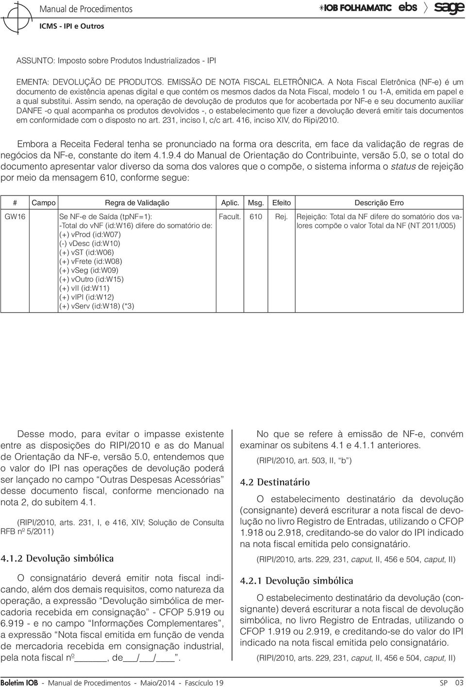 Assim sendo, na operação de devolução de produtos que for acobertada por NF-e e seu documento auxiliar DANFE -o qual acompanha os produtos devolvidos -, o estabelecimento que fizer a devolução deverá