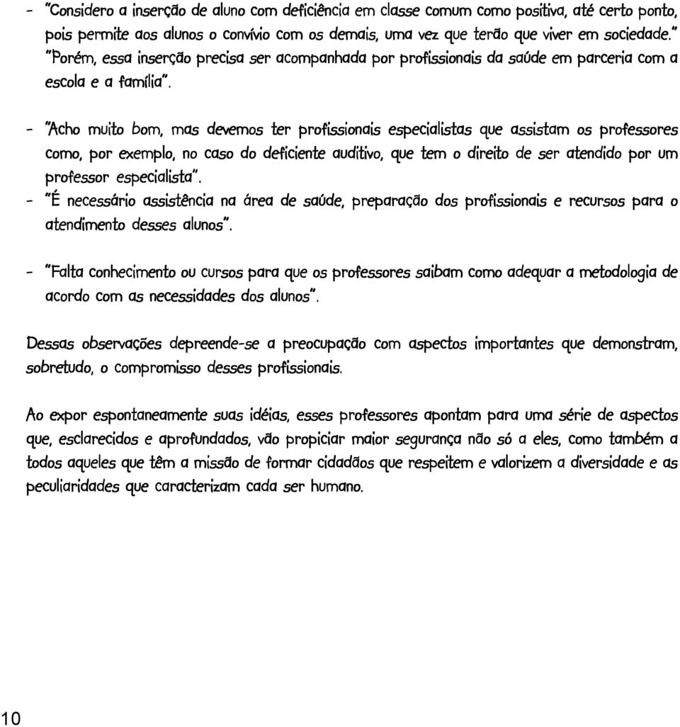 -_ Acho muito to bom, mas devemos ter profissionais especialistas que assistam os professores como, por exemplo, no caso do deficiente auditivo, tivo, que tem o direito to de ser atendido por um