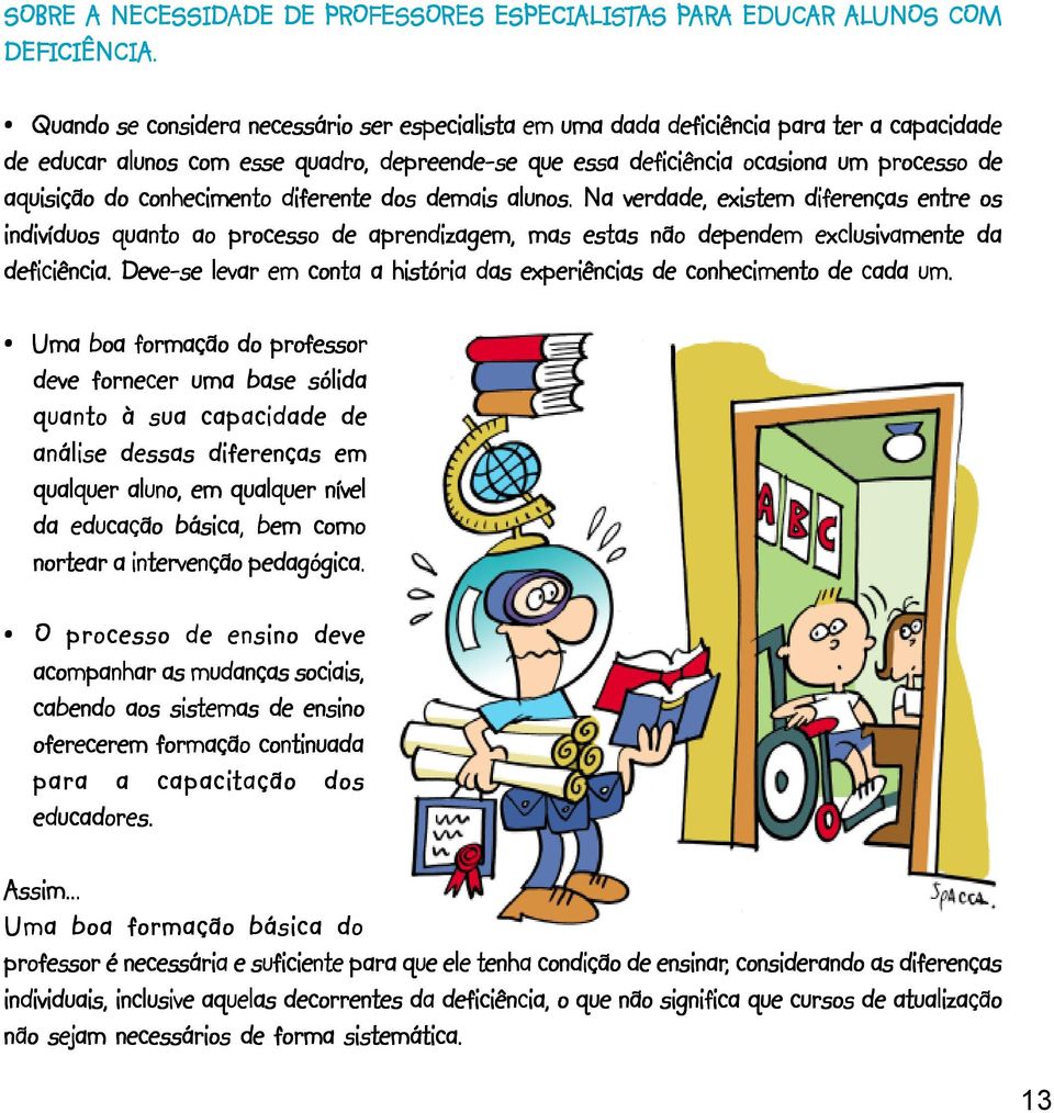 conhecimento diferente dos demais alunos. Na verdade, existem diferenças entre os indivíduos quanto ao processo de aprendizagem, mas estas não dependem exclusivamente da deficiência.