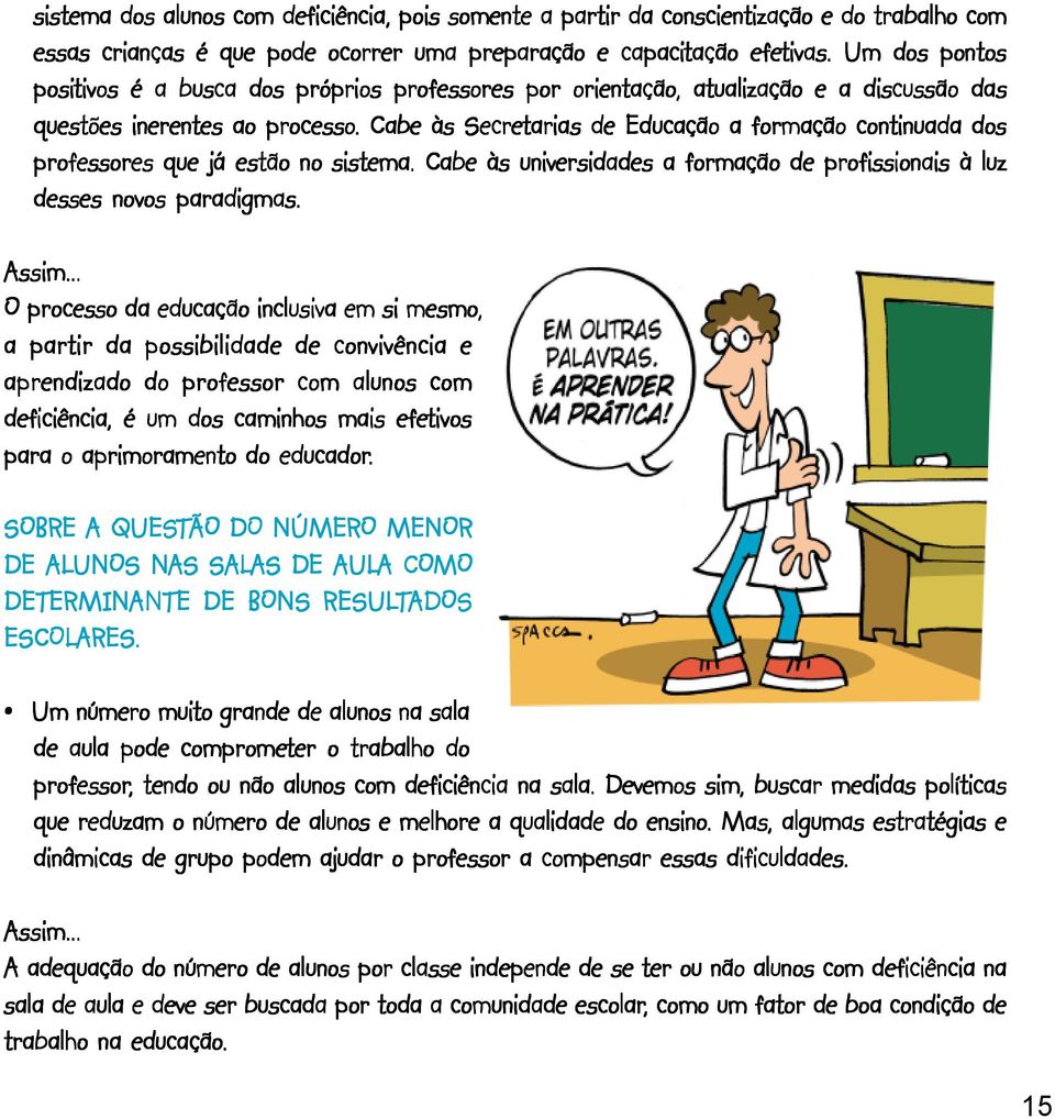 . Cabe às Secretarias de Educação a formação continuada dos professores que já estão no sistema. Cabe às universidades a formação de profissionais à luz desses novos paradigmas. Assim.