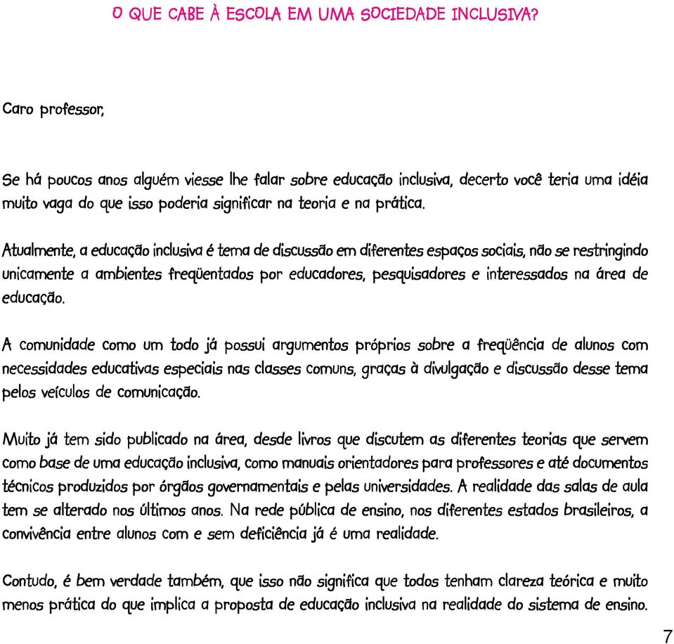 Caro professor, Se há poucos anos alguém viesse lhe falar sobre educação inclusiva, decerto você teria uma idéia muito to vaga do que isso poderia significar na teoria e na prática.