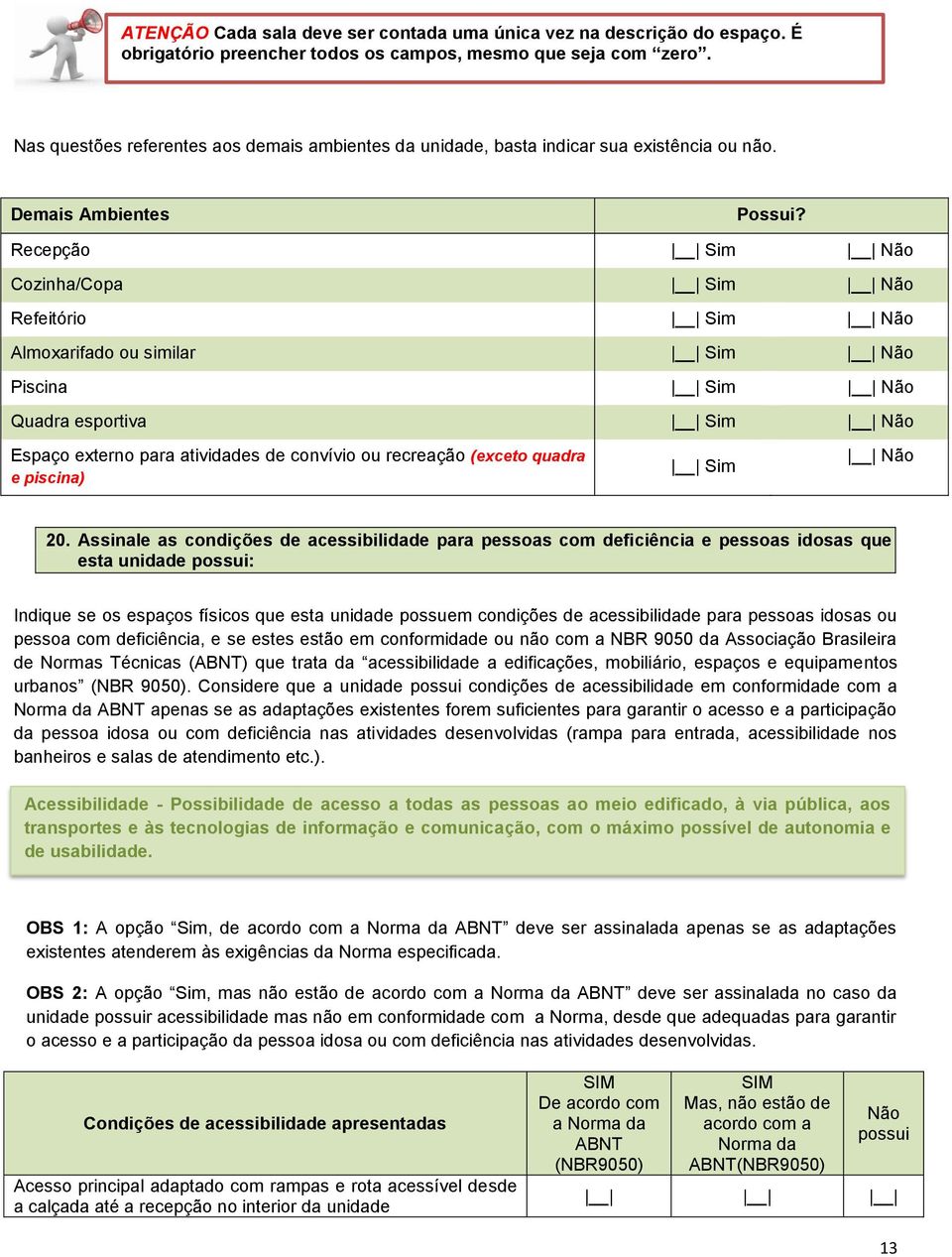 Recepção Sim Não Cozinha/Copa Sim Não Refeitório Sim Não Almoxarifado ou similar Sim Não Piscina Sim Não Quadra esportiva Sim Não Espaço externo para atividades de convívio ou recreação (exceto