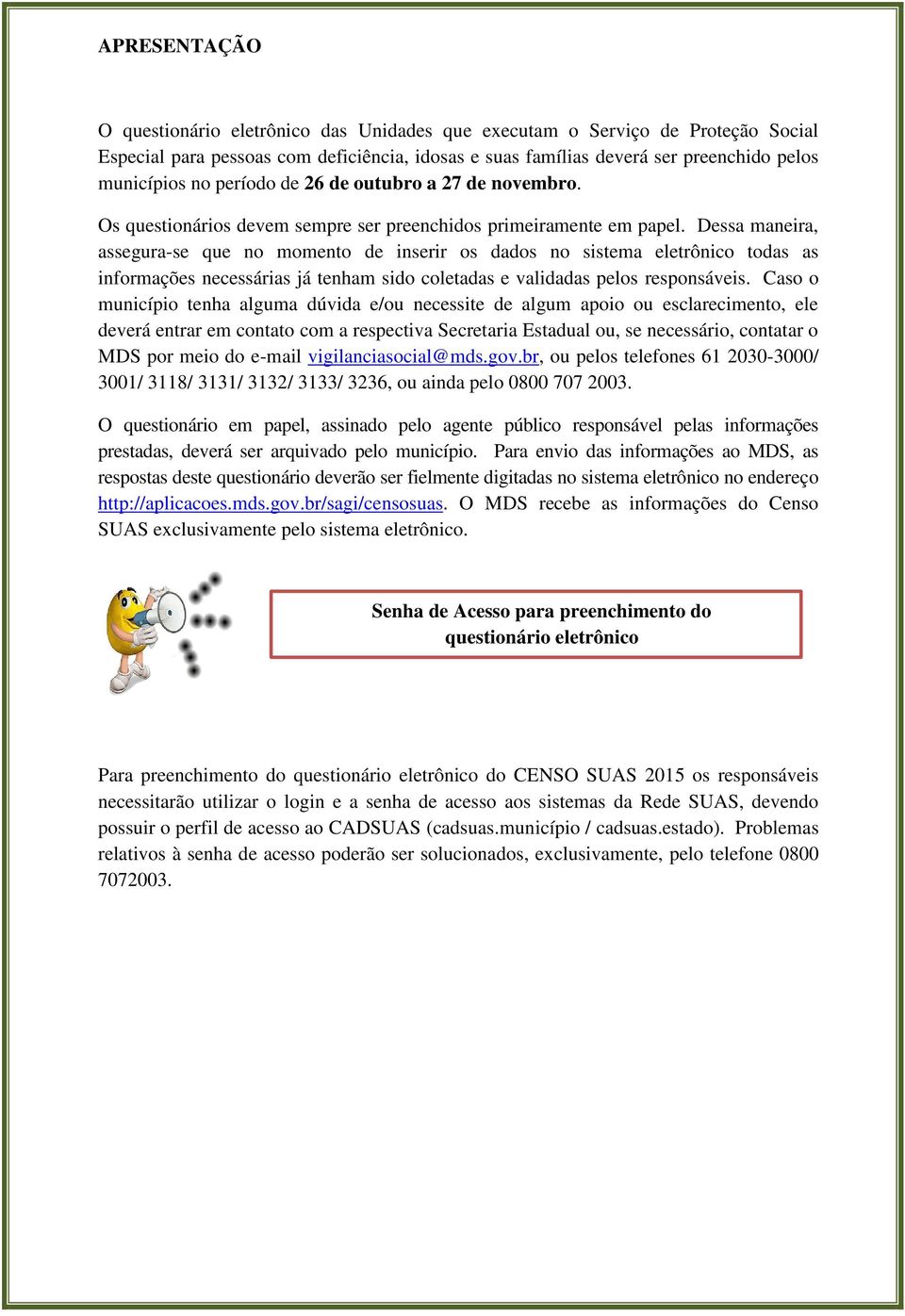 Dessa maneira, assegura-se que no momento de inserir os dados no sistema eletrônico todas as informações necessárias já tenham sido coletadas e validadas pelos responsáveis.