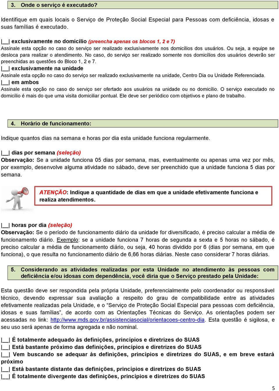 Ou seja, a equipe se desloca para realizar o atendimento. No caso, do serviço ser realizado somente nos domicílios dos usuários deverão ser preenchidas as questões do Bloco 1, 2 e 7.