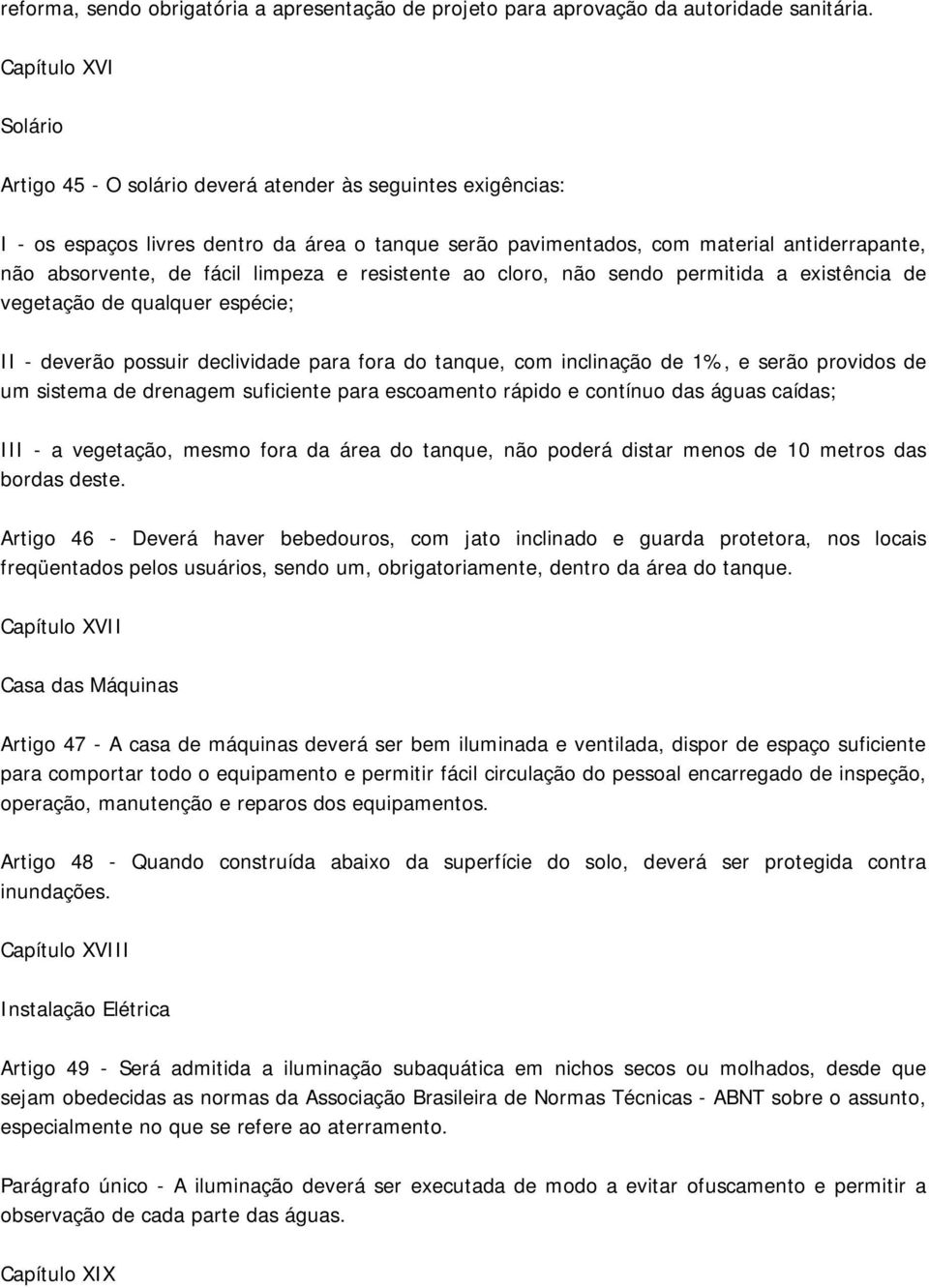 fácil limpeza e resistente ao cloro, não sendo permitida a existência de vegetação de qualquer espécie; II - deverão possuir declividade para fora do tanque, com inclinação de 1%, e serão providos de