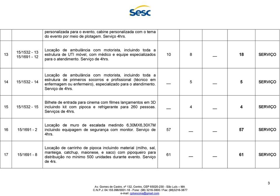 Serviço de 0 8 8 SERVIÇO 4 5/532-4 Locação de ambulância com motorista, incluindo toda a estrutura de primeiros socorros e profissional (técnico em enfermagem ou enfermeiro), especializado para o