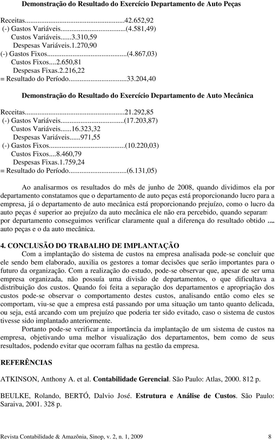 203,87) Custos Variáveis...16.323,32 Despesas Variáveis...971,55 (-) Gastos Fixos...(10.220,03) Custos Fixos...8.460,79 Despesas Fixas.1.759,24 = Resultado do Período...(6.