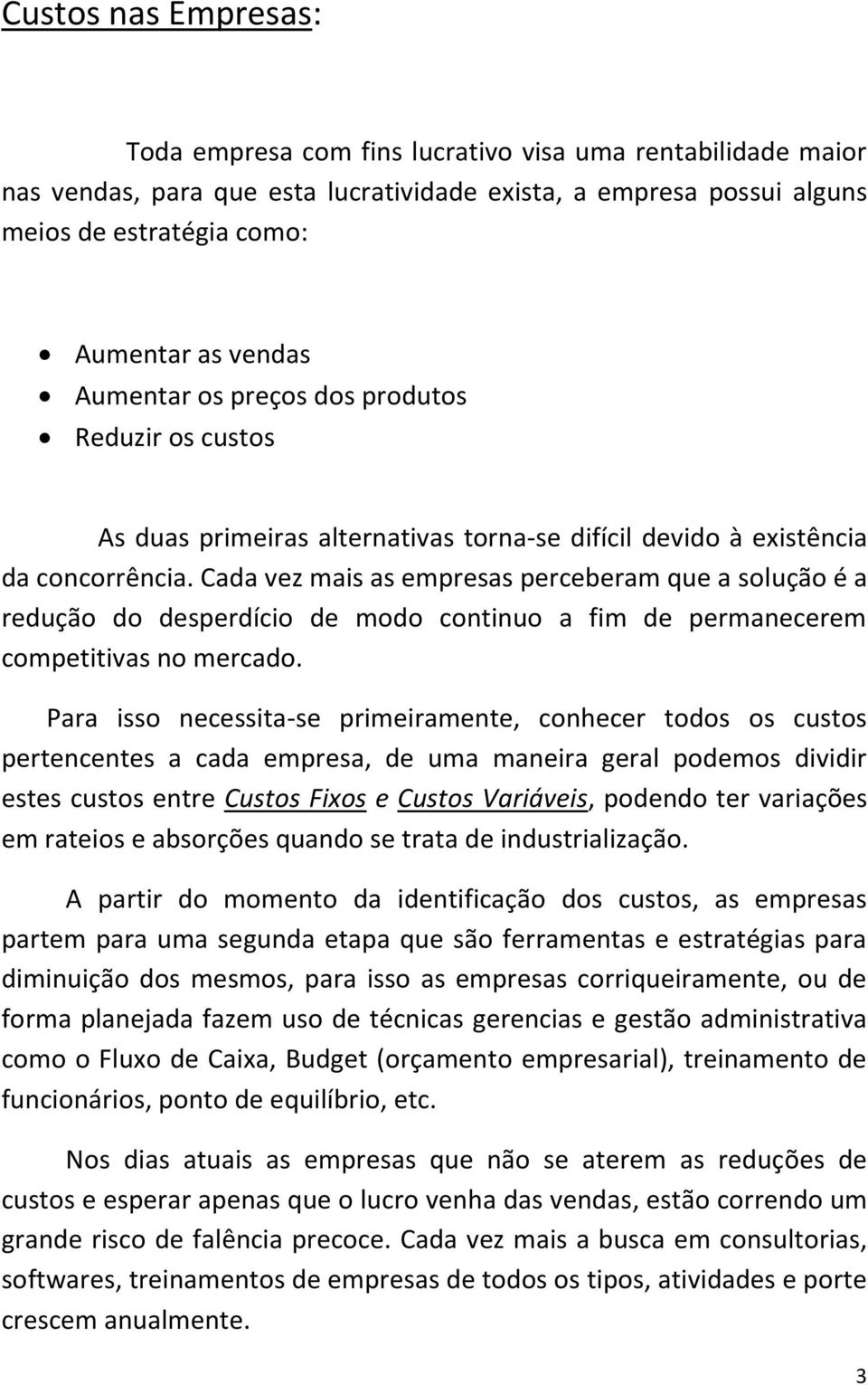 Cada vez mais as empresas perceberam que a solução é a redução do desperdício de modo continuo a fim de permanecerem competitivas no mercado.