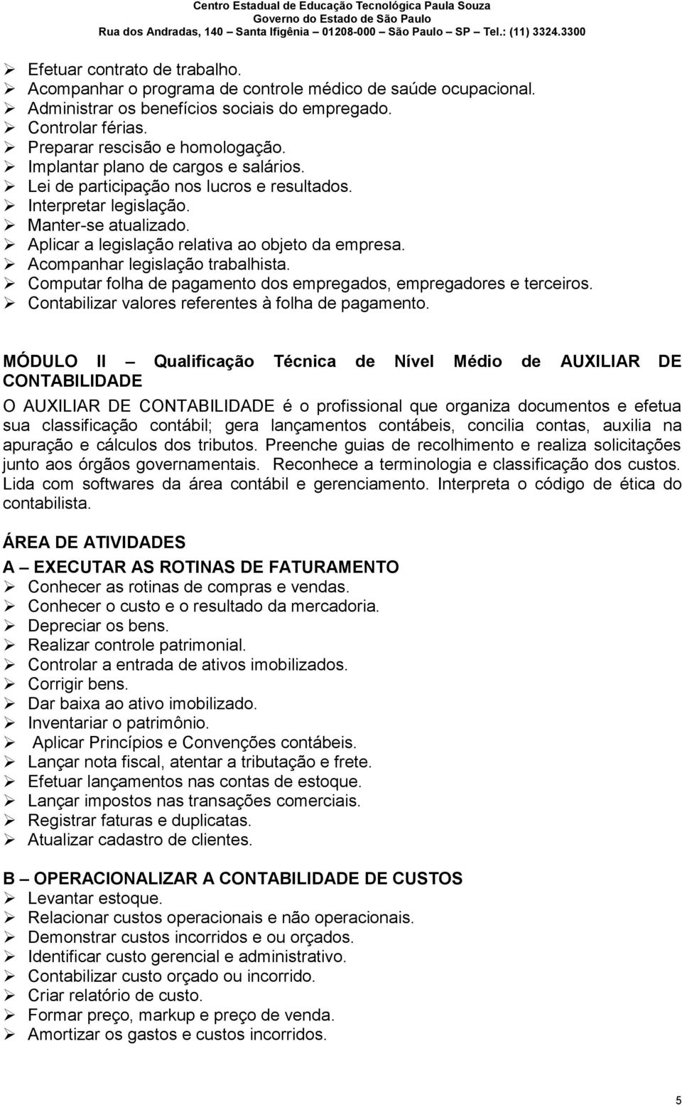 Acompanhar legislação trabalhista. Computar folha de pagamento dos empregados, empregadores e terceiros. Contabilizar valores referentes à folha de pagamento.