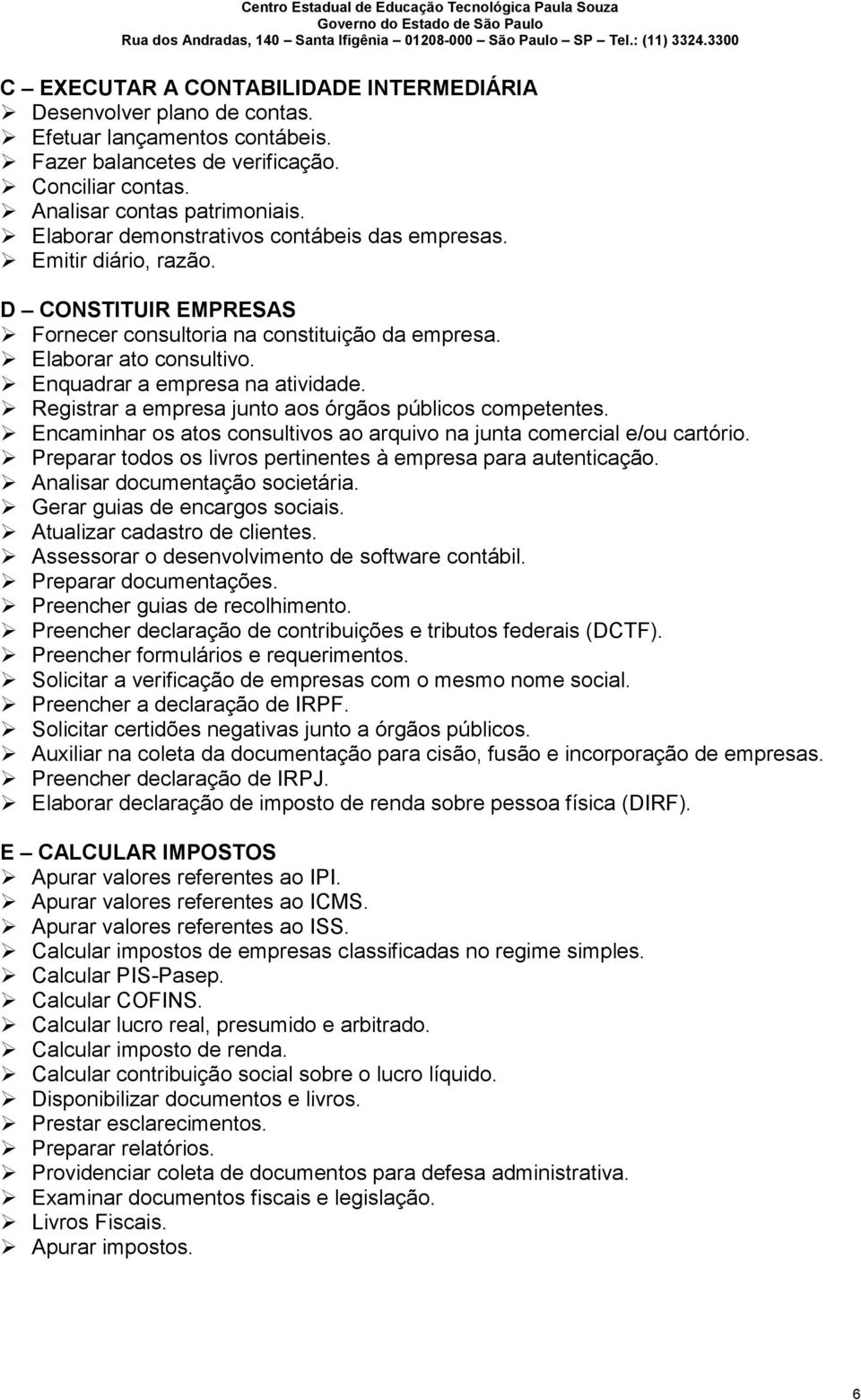 Registrar a empresa junto aos órgãos públicos competentes. Encaminhar os atos consultivos ao arquivo na junta comercial e/ou cartório. Preparar todos os livros pertinentes à empresa para autenticação.