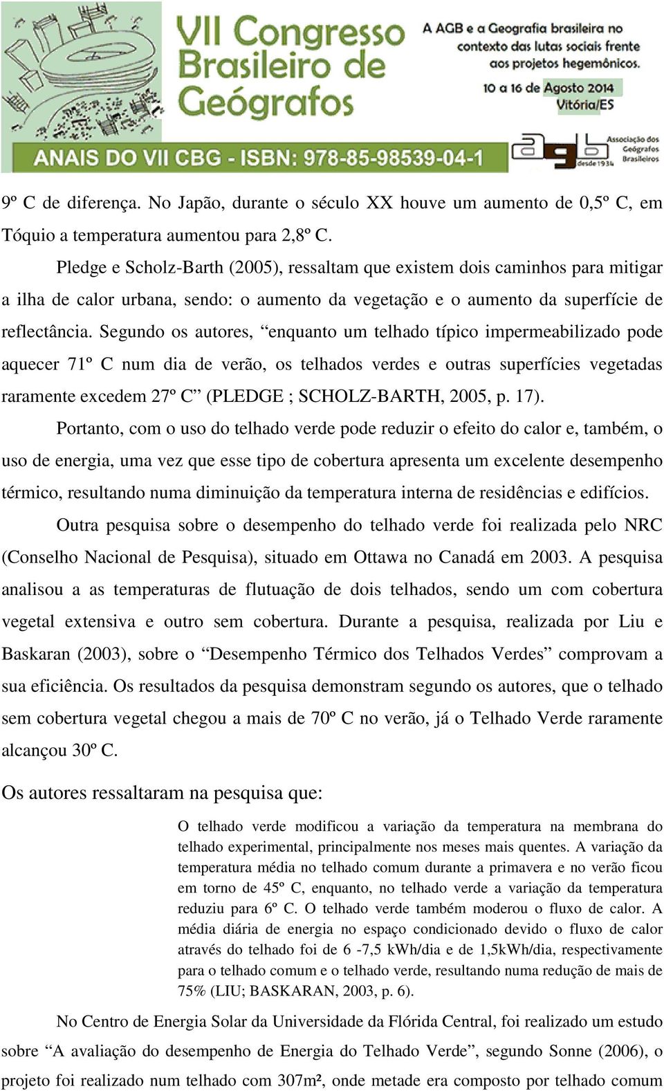 Segundo os autores, enquanto um telhado típico impermeabilizado pode aquecer 71º C num dia de verão, os telhados verdes e outras superfícies vegetadas raramente excedem 27º C (PLEDGE ; SCHOLZ-BARTH,