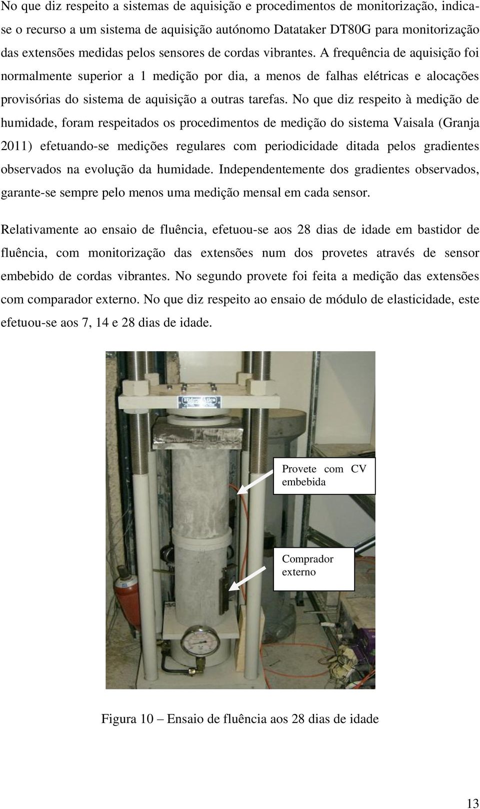 No que diz respeito à medição de humidade, foram respeitados os procedimentos de medição do sistema Vaisala (Granja 2011) efetuando-se medições regulares com periodicidade ditada pelos gradientes