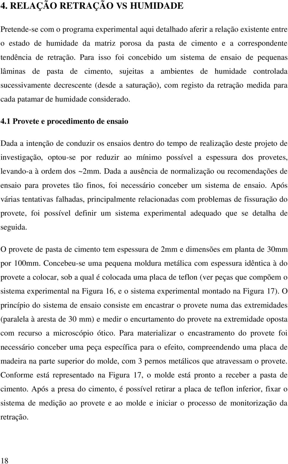 Para isso foi concebido um sistema de ensaio de pequenas lâminas de pasta de cimento, sujeitas a ambientes de humidade controlada sucessivamente decrescente (desde a saturação), com registo da