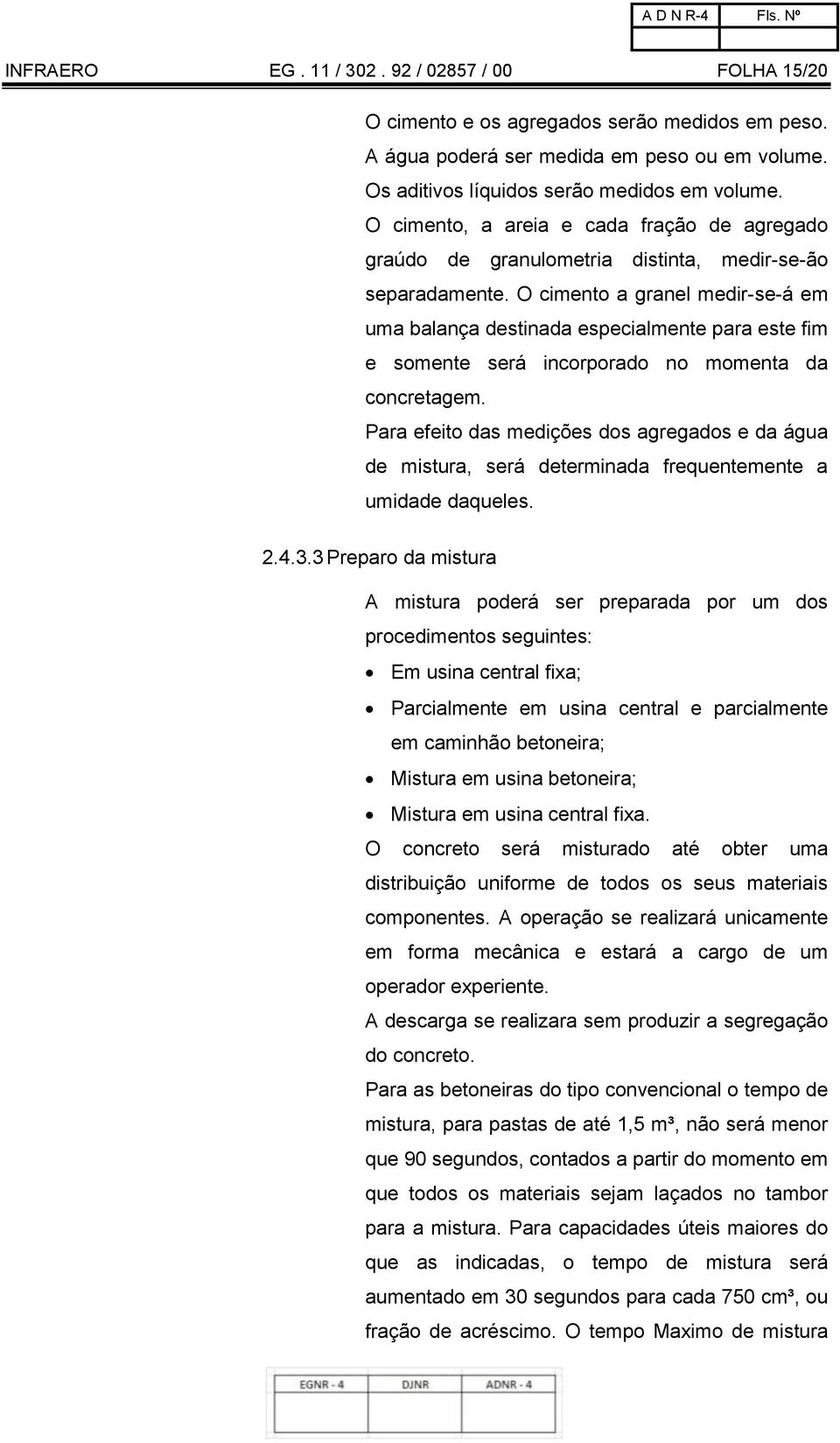 O cimento a granel medir-se-á em uma balança destinada especialmente para este fim e somente será incorporado no momenta da concretagem.