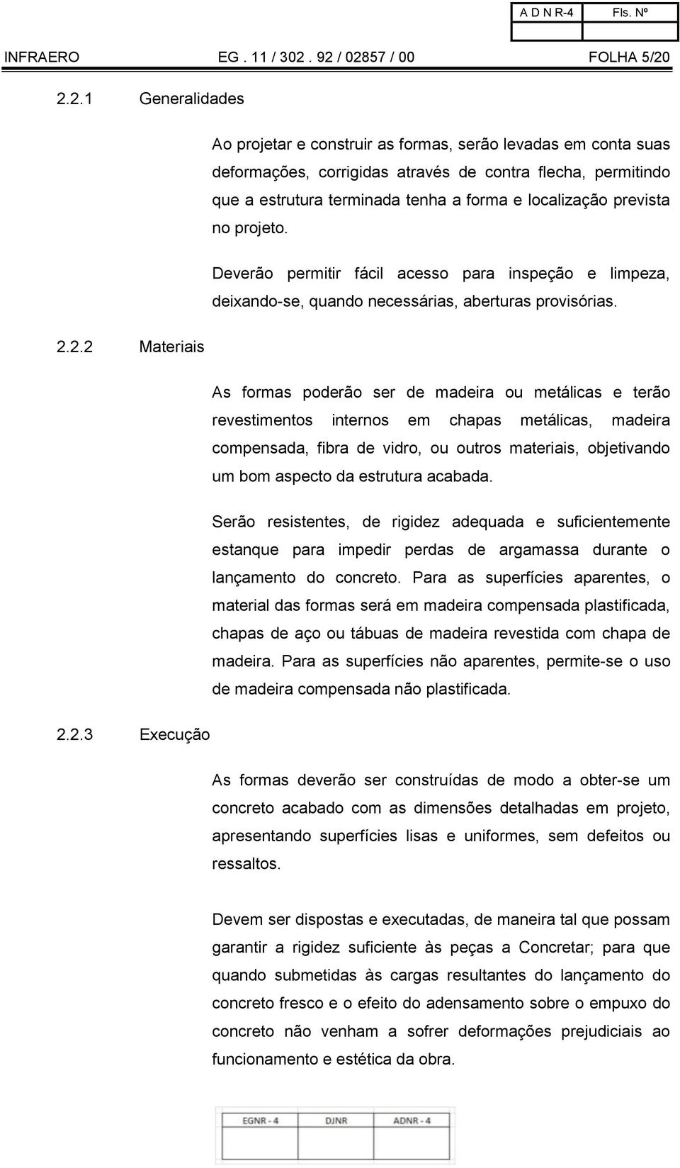 tenha a forma e localização prevista no projeto. Deverão permitir fácil acesso para inspeção e limpeza, deixando-se, quando necessárias, aberturas provisórias. 2.