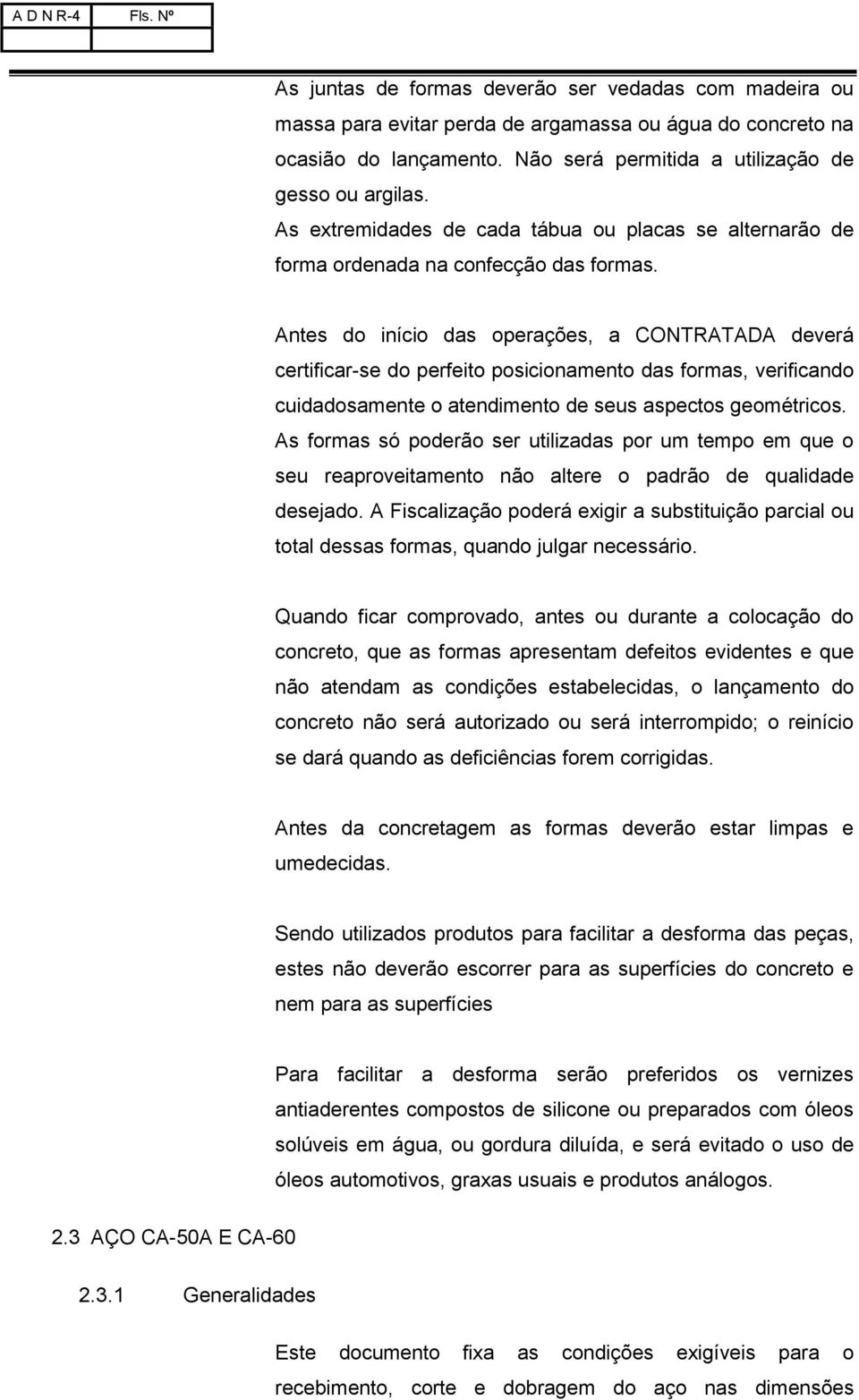 Antes do início das operações, a CONTRATADA deverá certificar-se do perfeito posicionamento das formas, verificando cuidadosamente o atendimento de seus aspectos geométricos.