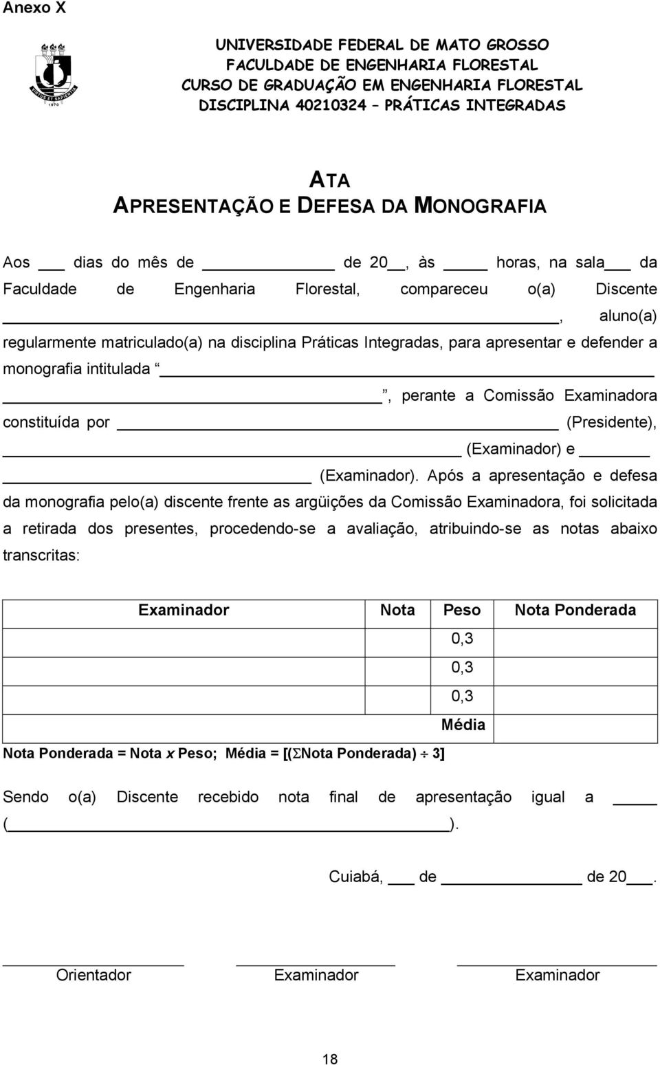 Após a apresentação e defesa da monografia pelo(a) discente frente as argüições da Comissão Examinadora, foi solicitada a retirada dos presentes, procedendo-se a avaliação, atribuindo-se as notas