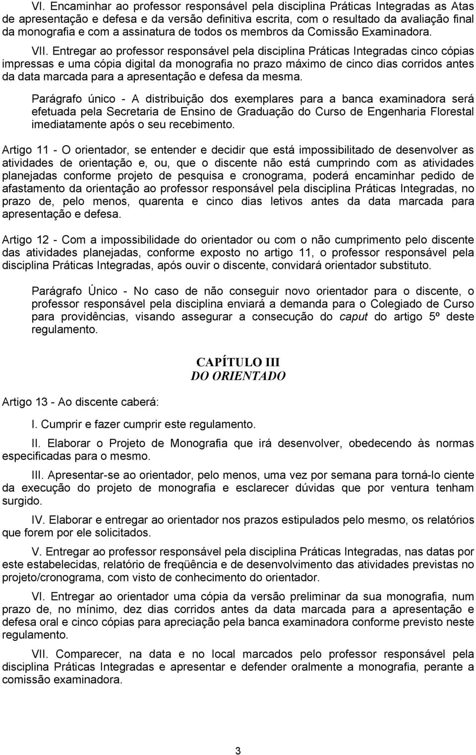 Entregar ao professor responsável pela disciplina Práticas Integradas cinco cópias impressas e uma cópia digital da monografia no prazo máximo de cinco dias corridos antes da data marcada para a