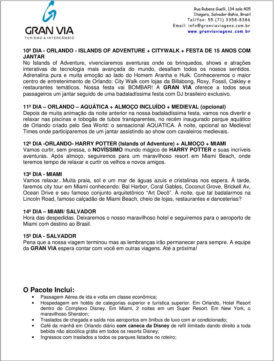 Conheceremos o maior centro de entretenimento de Orlando: City Walk com lojas da Billabong, Roxy, Fossil, Oakley e restaurantes temáticos. Nossa festa vai BOMBAR!