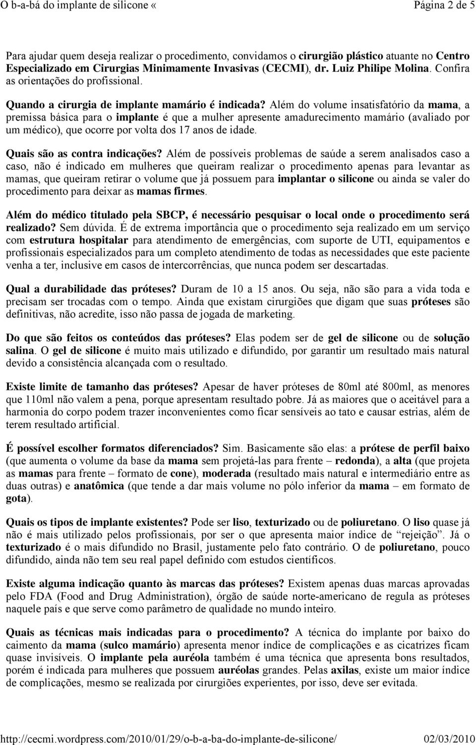 Além do volume insatisfatório da mama, a premissa básica para o implante é que a mulher apresente amadurecimento mamário (avaliado por um médico), que ocorre por volta dos 17 anos de idade.