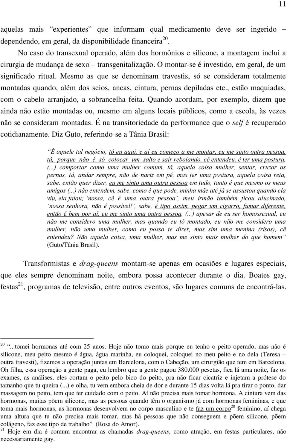 Mesmo as que se denominam travestis, só se consideram totalmente montadas quando, além dos seios, ancas, cintura, pernas depiladas etc., estão maquiadas, com o cabelo arranjado, a sobrancelha feita.