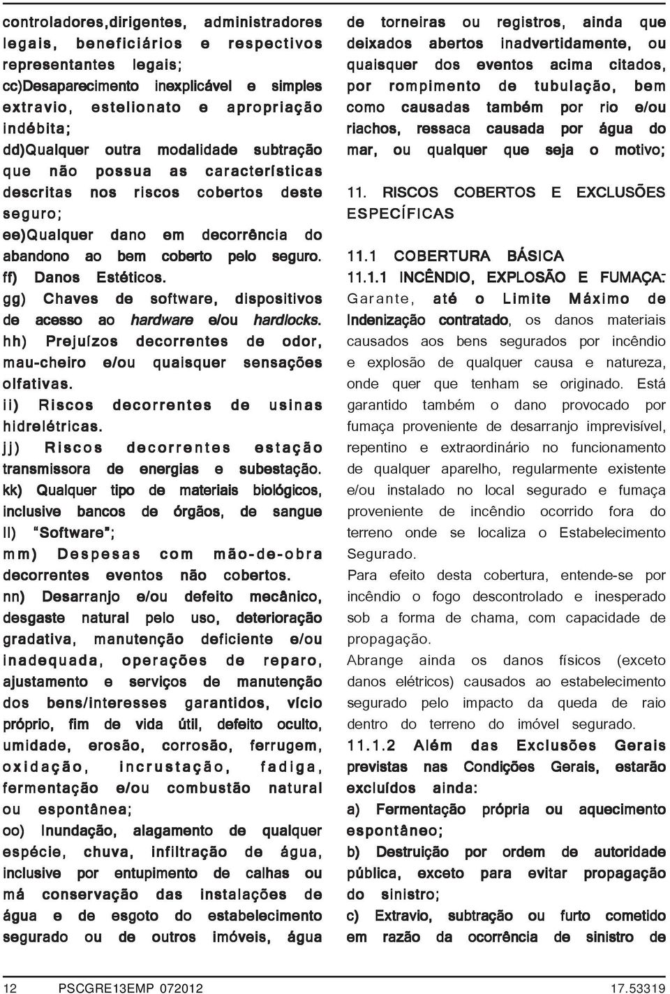 ff) Danos Estéticos. gg) Chaves de software, dispositivos de acesso ao hardware e/ou hardlocks. hh) Prejuízos decorrentes de odor, mau-cheiro e/ou quaisquer sensações olfativas.