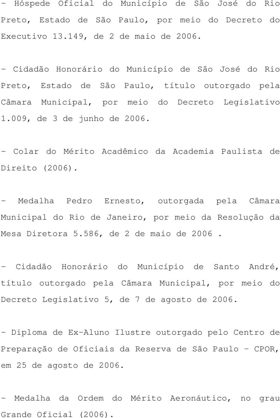 - Colar do Mérito Acadêmico da Academia Paulista de Direito (2006). - Medalha Pedro Ernesto, outorgada pela Câmara Municipal do Rio de Janeiro, por meio da Resolução da Mesa Diretora 5.