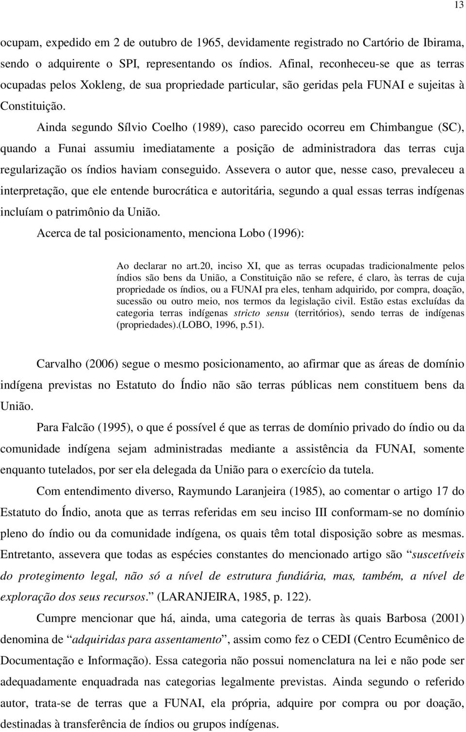 Ainda segundo Sílvio Coelho (1989), caso parecido ocorreu em Chimbangue (SC), quando a Funai assumiu imediatamente a posição de administradora das terras cuja regularização os índios haviam