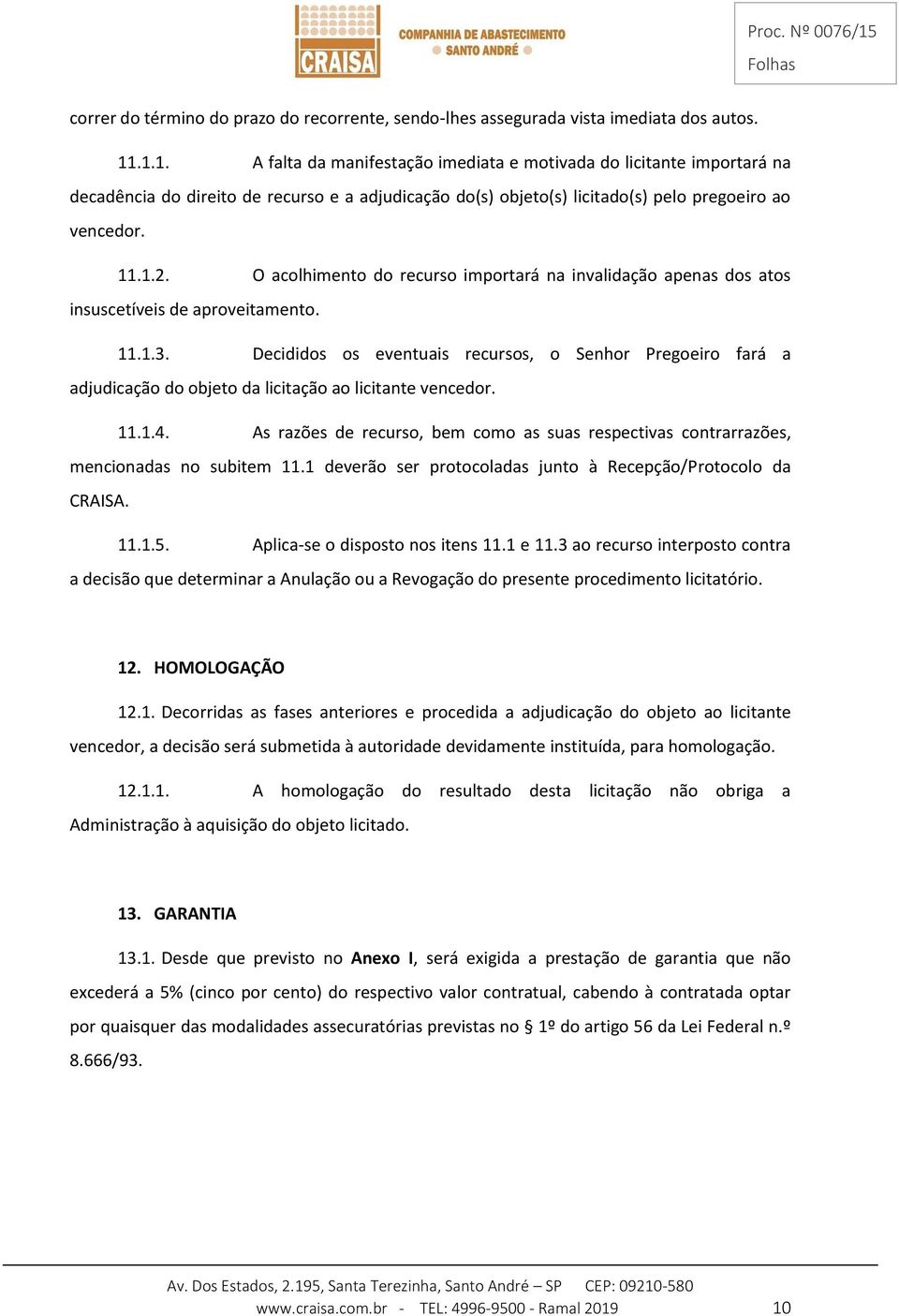 O acolhimento do recurso importará na invalidação apenas dos atos insuscetíveis de aproveitamento. 11.1.3.