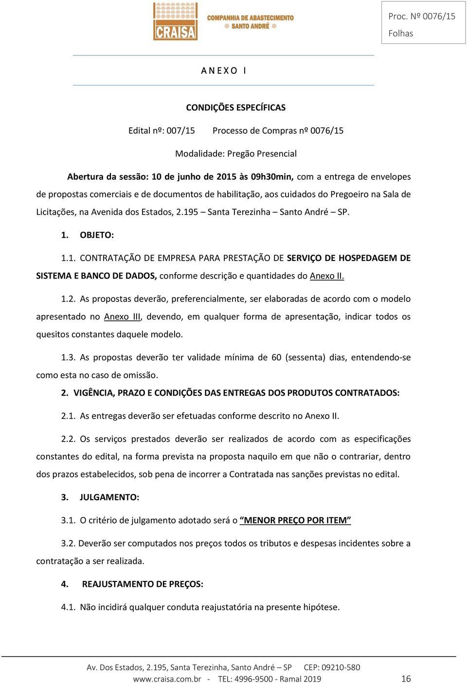 5 Santa Terezinha Santo André SP. 1. OBJETO: 1.1. CONTRATAÇÃO DE EMPRESA PARA PRESTAÇÃO DE SERVIÇO DE HOSPEDAGEM DE SISTEMA E BANCO DE DADOS, conforme descrição e quantidades do Anexo II. 1.2.