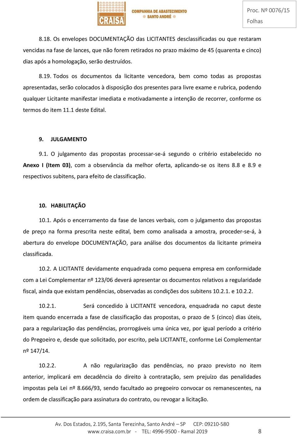 Todos os documentos da licitante vencedora, bem como todas as propostas apresentadas, serão colocados à disposição dos presentes para livre exame e rubrica, podendo qualquer Licitante manifestar