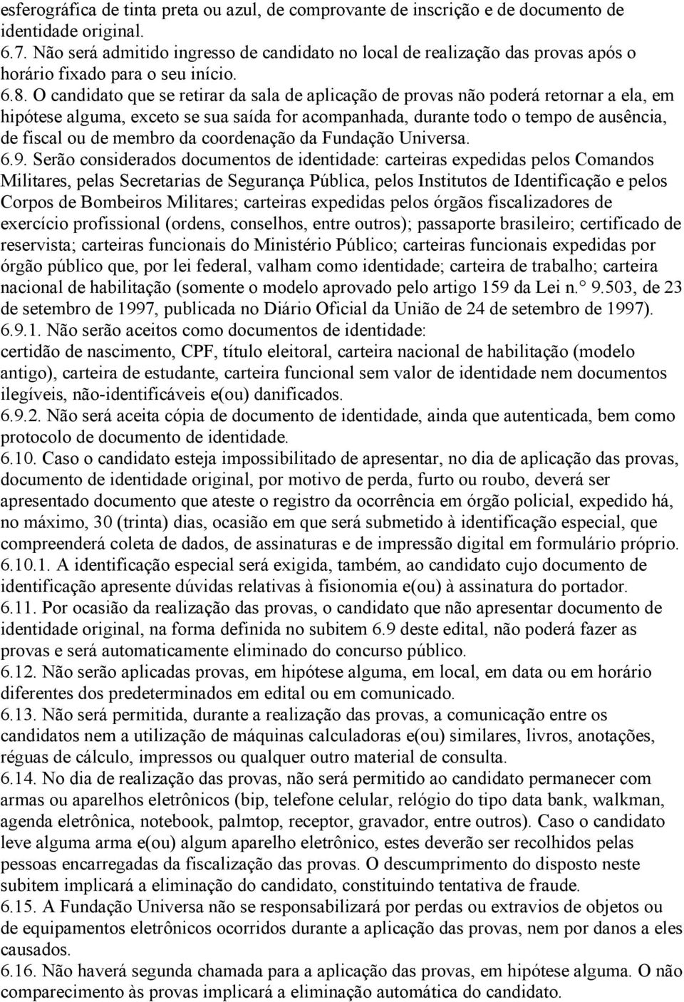 O candidato que se retirar da sala de aplicação de provas não poderá retornar a ela, em hipótese alguma, exceto se sua saída for acompanhada, durante todo o tempo de ausência, de fiscal ou de membro