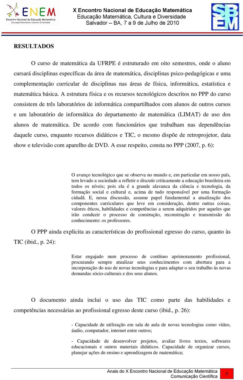 A estrutura física e os recursos tecnológicos descritos no PPP do curso consistem de três laboratórios de informática compartilhados com alunos de outros cursos e um laboratório de informática do