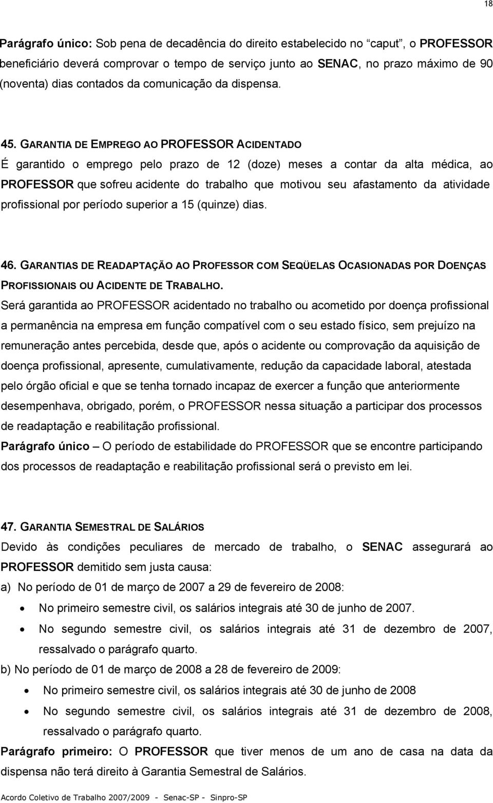 GARANTIA DE EMPREGO AO PROFESSOR ACIDENTADO É garantido o emprego pelo prazo de 12 (doze) meses a contar da alta médica, ao PROFESSOR que sofreu acidente do trabalho que motivou seu afastamento da