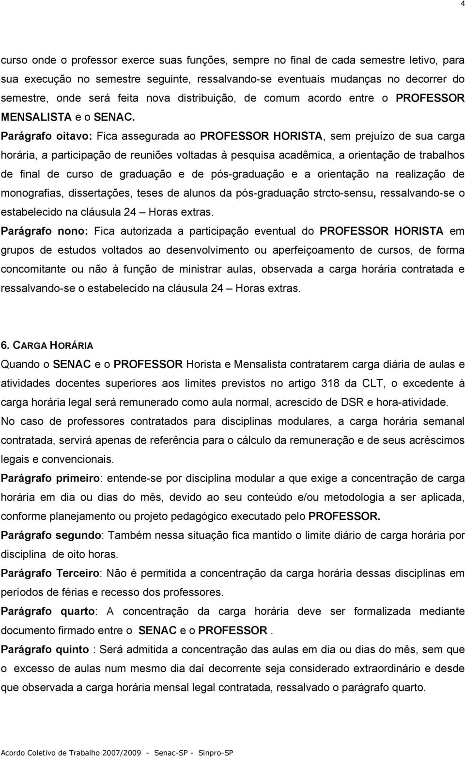 Parágrafo oitavo: Fica assegurada ao PROFESSOR HORISTA, sem prejuízo de sua carga horária, a participação de reuniões voltadas à pesquisa acadêmica, a orientação de trabalhos de final de curso de