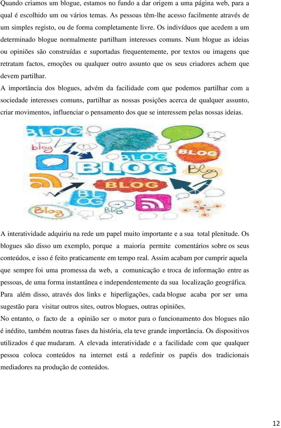 Num blogue as ideias ou opiniões são construídas e suportadas frequentemente, por textos ou imagens que retratam factos, emoções ou qualquer outro assunto que os seus criadores achem que devem