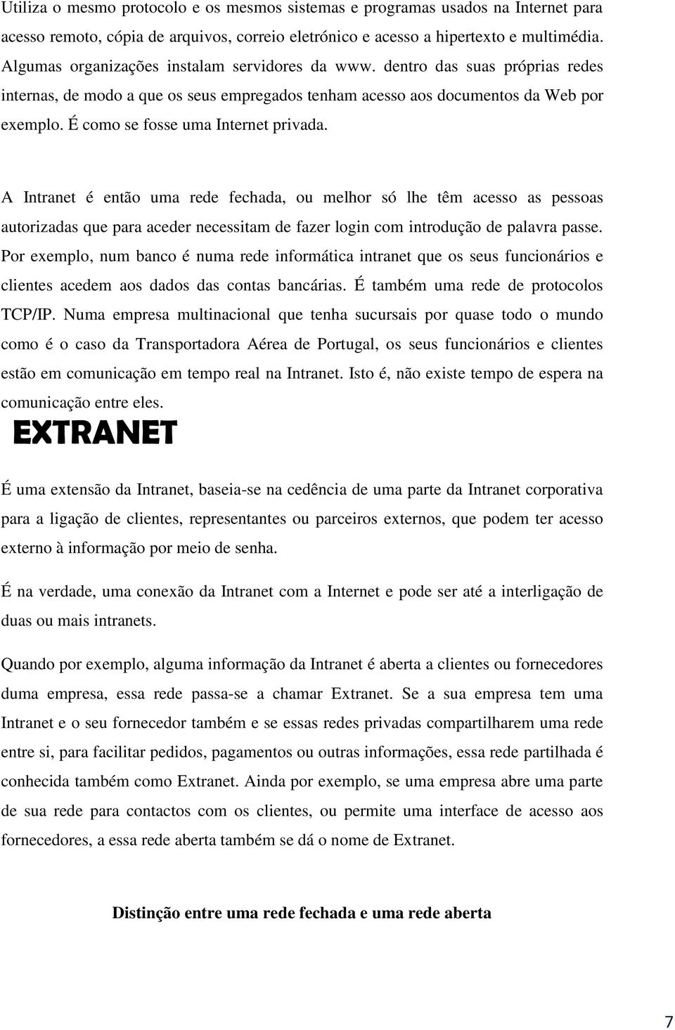 É como se fosse uma Internet privada. A Intranet é então uma rede fechada, ou melhor só lhe têm acesso as pessoas autorizadas que para aceder necessitam de fazer login com introdução de palavra passe.