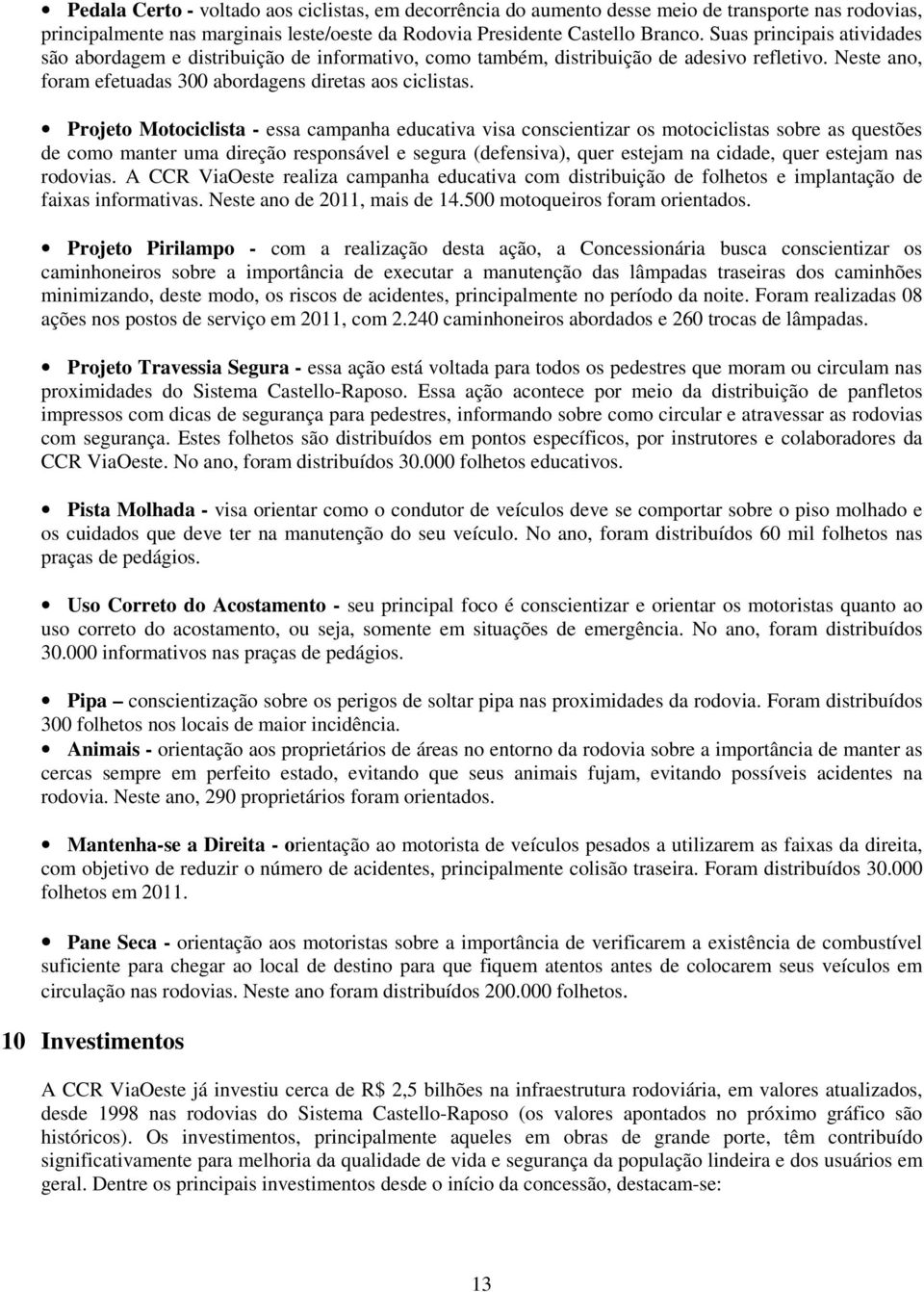 Projeto Motociclista - essa campanha educativa visa conscientizar os motociclistas sobre as questões de como manter uma direção responsável e segura (defensiva), quer estejam na cidade, quer estejam