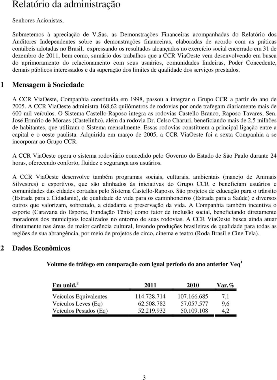 os resultados alcançados no exercício social encerrado em 31 de dezembro de 2011, bem como, sumário dos trabalhos que a CCR ViaOeste vem desenvolvendo em busca do aprimoramento do relacionamento com