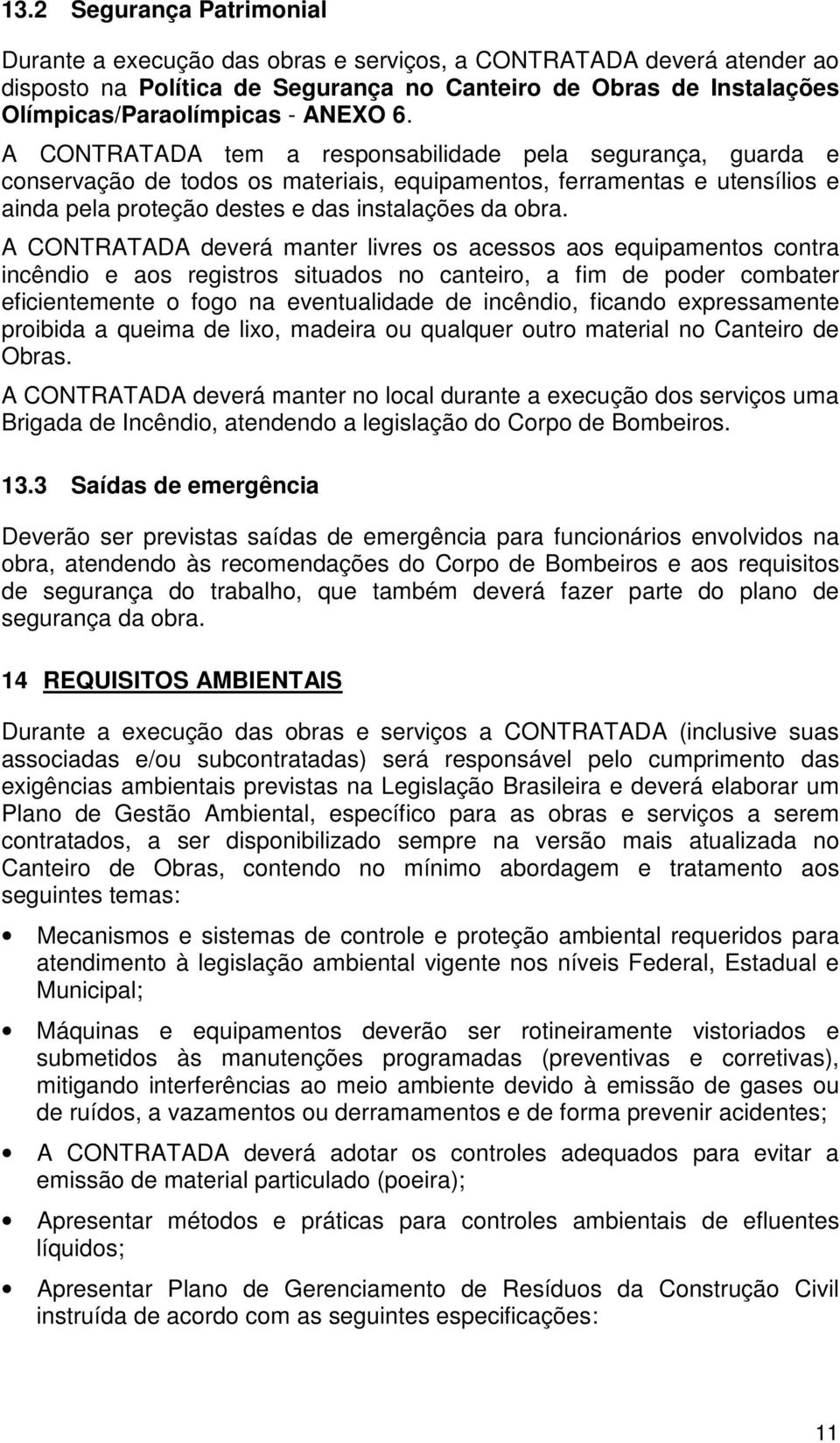 A CONTRATADA deverá manter livres os acessos aos equipamentos contra incêndio e aos registros situados no canteiro, a fim de poder combater eficientemente o fogo na eventualidade de incêndio, ficando