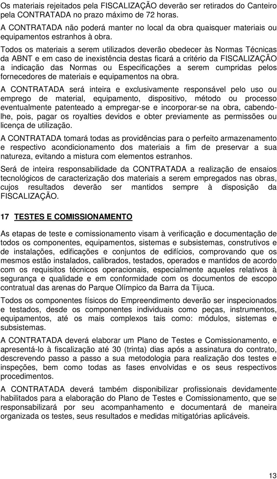 Todos os materiais a serem utilizados deverão obedecer às Normas Técnicas da ABNT e em caso de inexistência destas ficará a critério da FISCALIZAÇÃO a indicação das Normas ou Especificações a serem