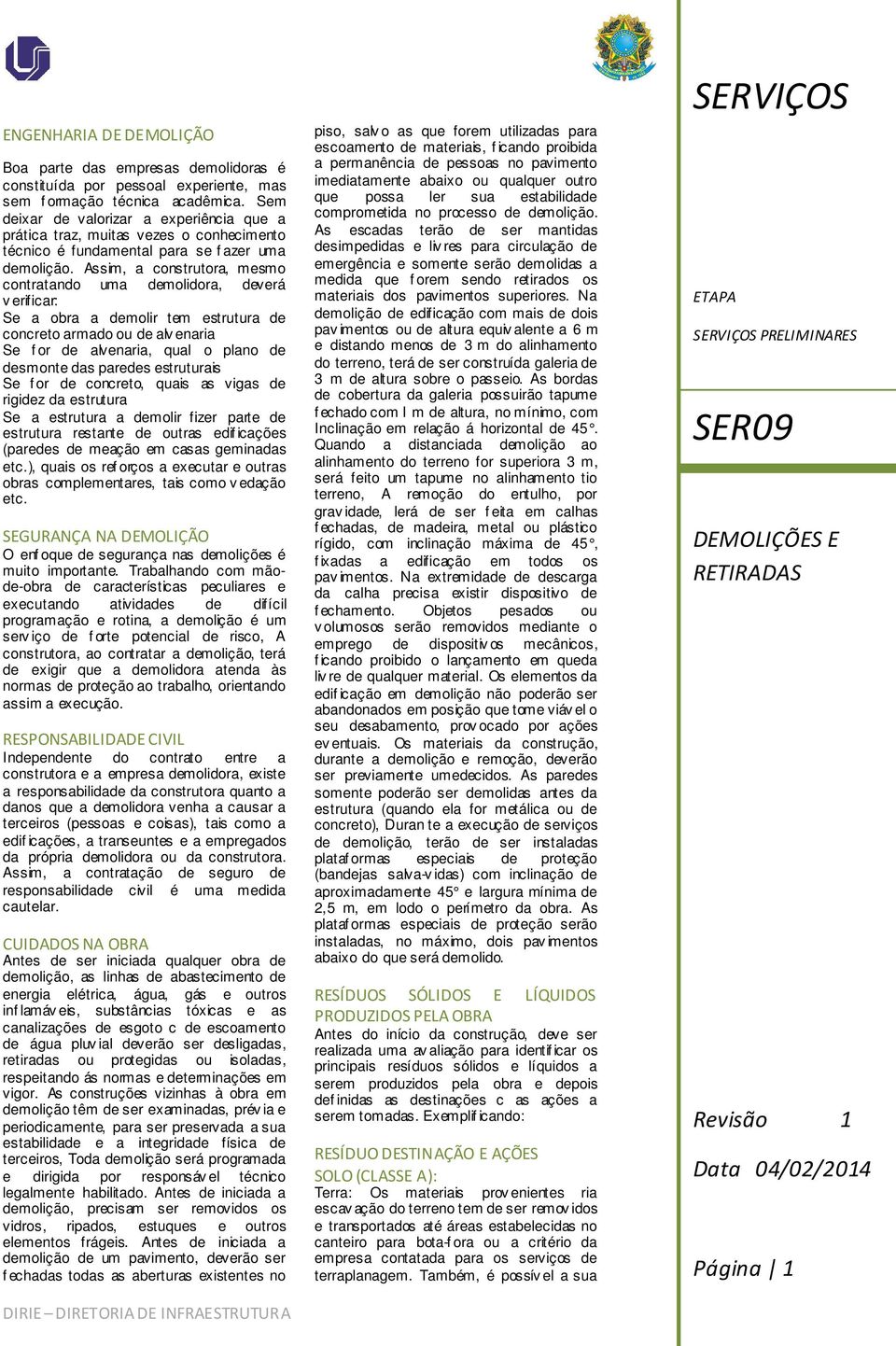 Assim, a construtora, mesmo contratando uma demolidora, deverá v erificar: Se a obra a demolir tem estrutura de concreto armado ou de alv enaria Se f or de alvenaria, qual o plano de desmonte das