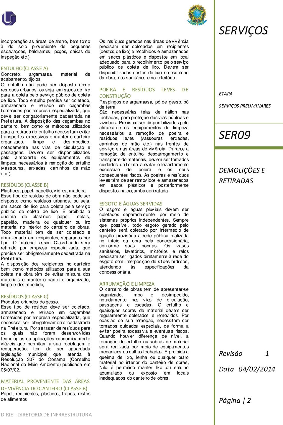 de lixo. Todo entulho precisa ser coletado, armazenado e retirado em caçambas f ornecidas por empresa especializada, que dev e ser obrigatoriamente cadastrada na Pref eitura.