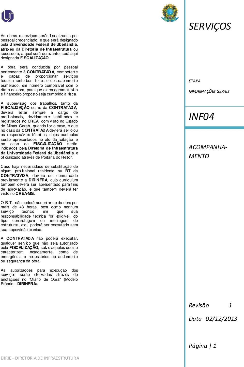 A obra será conduzida por pessoal pertencente à CONTRATAD A, competente e capaz de proporcionar serviços tecnicamente bem feitos e de acabamento esmerado, em número compatível com o ritmo da obra,